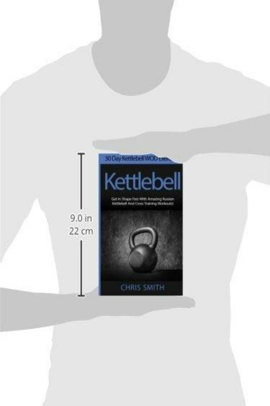 Illustratie van een persoon die een Chris Smith vasthoudt: 30 dagen Kettlebell WOD-oefeningen! Kom snel in vorm met geweldige Russische kettlebell- en crosstrainingtrainingen! met afmetingen die de hoogte van het boek aangeven.