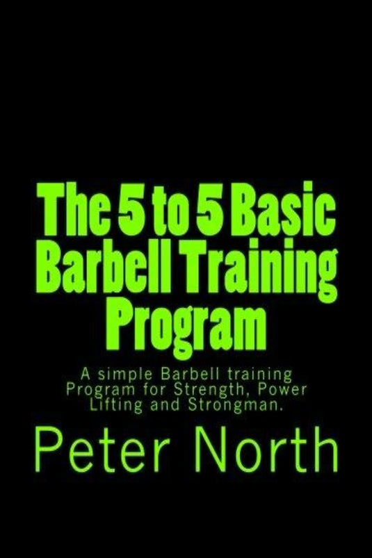 Boekomslag van "The 5 to 5 Basic Barbell Training Program: A simple Barbell training Program for Strength, Power Lifting and Strongman" door Peter North, met felgroene tekst op een zwarte achtergrond, die kracht, powerlifting en krachttraining promoot.